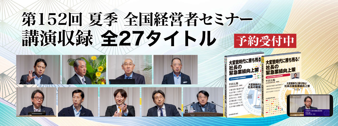 ●変革と挑戦の先にある未来への決断と実行　第152回「全国経営者セミナー」収録物　予約受付中！
