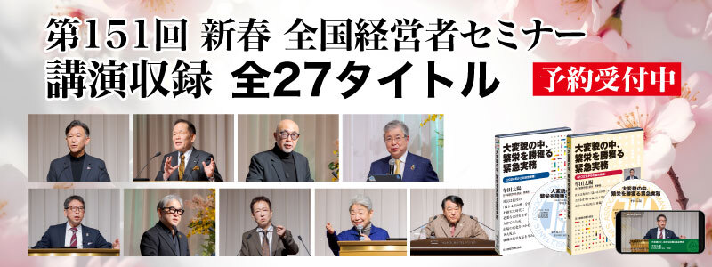 ●不確実な時代を強く乗り越える　第151回「全国経営者セミナー」収録物　予約受付中！
